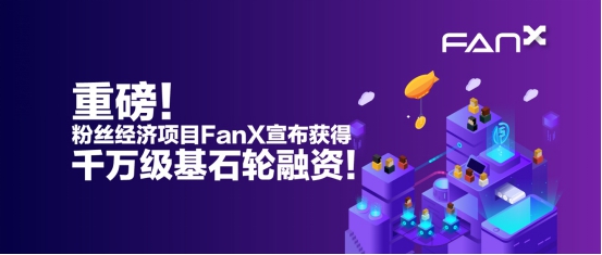 重磅!粉丝经济项目FanX宣布获得千万级基石轮融资! 重磅!粉丝经济项目FanX宣布获得千万级基石轮融资!